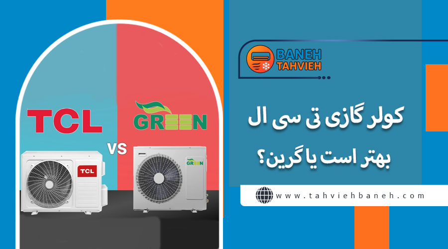 کولر گازی تی سی ال بهتر است یا گرین؟