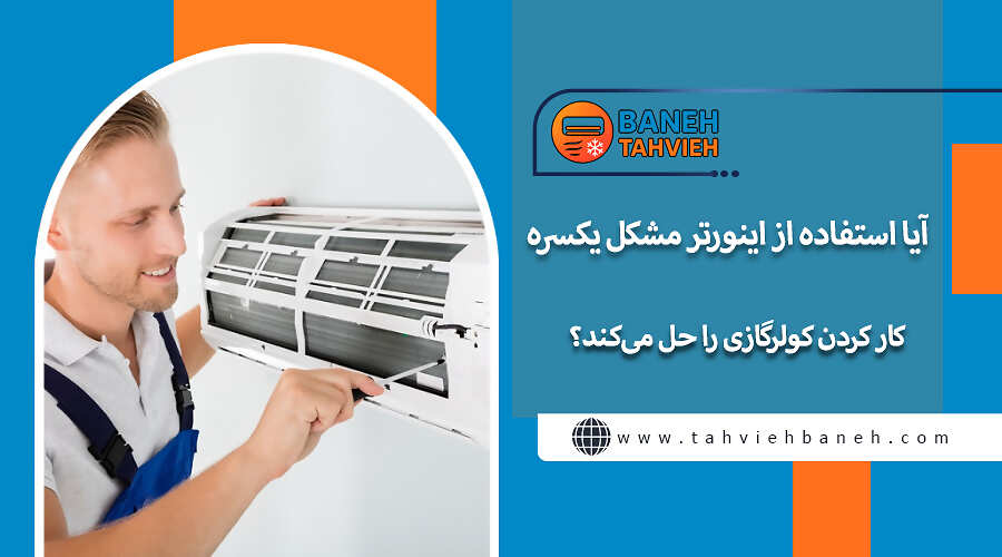 آیا استفاده از اینورتر مشکل یکسره کار کردن کولرگازی را حل می&zwnj;کند؟