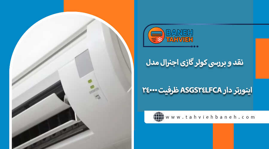 نقد و بررسی کولر گازی اجنرال مدل اینورتر دار ASGS24LFCA ظرفیت 24000