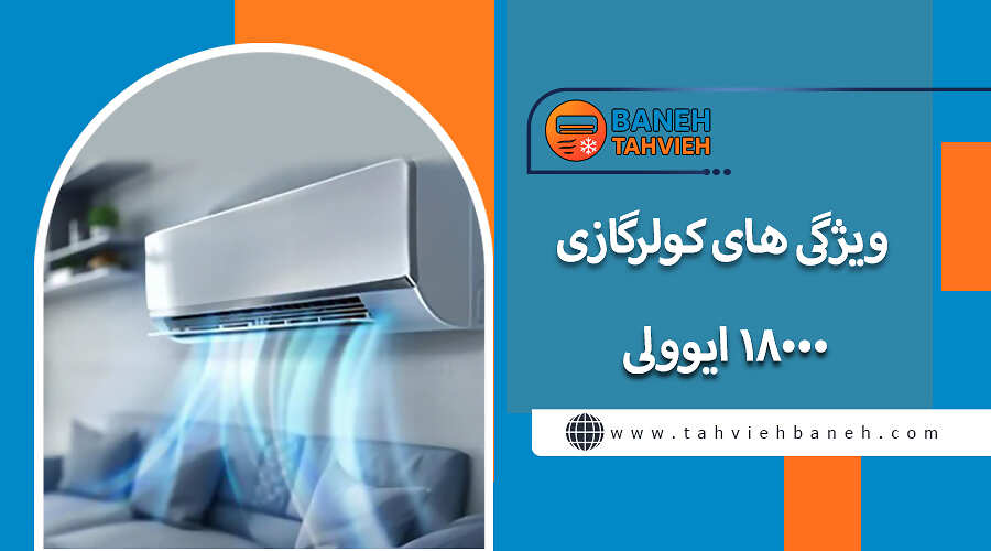 ویژگی های کولرگازی 18000 ایوولی